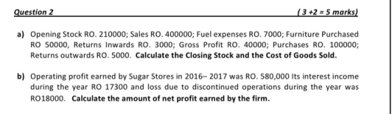 Question 2 (3 +2 = 5 marks) a) Opening Stock RO. 210000; Sales RO.400000; Fuel expenses RO. 7000; Furniture Purchased RO 5000