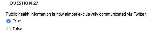 QUESTION 27 Public health information is now almost exclusively communicated via Twitter. O True False