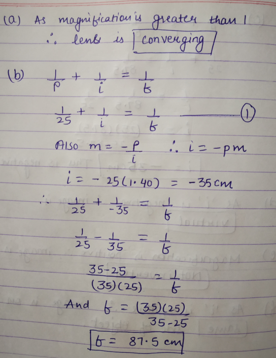 (a) As magnification is greater than 1 & lens is / converging / (b + + ţ ţ Also m= -f . i=-pm - i - - 25(1.40) = -35cm 2s + -