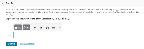 Part B A statue of unknown volume and density is suspended from a string. When suspended in air, the tension in the string is