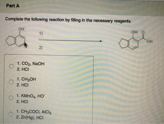 Part A Complete the following reaction by filling in the necessary reagents. OH он о 1. CO2, NaOH 2. HCI 1. CH2OH 2. HCI 1. K