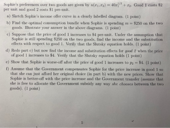 Sophies preferences over two goods are given by u21, 12) = 40x12 +22. Good 1 costs $2 per unit and good 2 costs $1 per-unit.