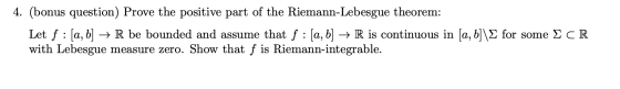 4. (bonus question) Prove the positive part of the Riemann-Lebesgue theorem: Let f : [a, b] → R be bounded and assume that f