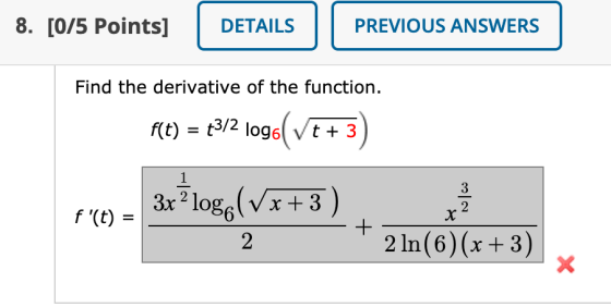 8. [0/5 Points] DETAILS PREVIOUS ANSWERS Find the derivative of the function. f(t) = 43/2 log&(vt + 3) 1 3x?loge (Vx+3) 3 2 f