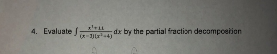 x2 +11 4. Evaluate S dx by the partial fraction decomposition (x-3)(x2+4)