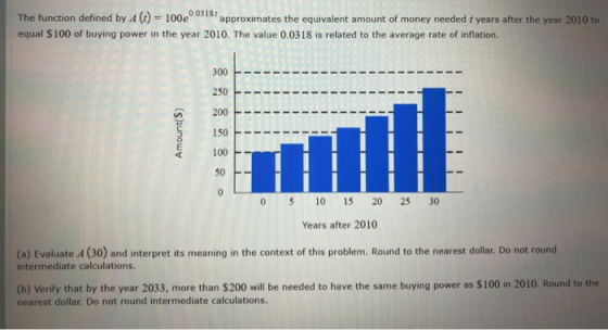 The function defined by A (t) = 100e0.03181 approximates the equivalent amount of money needed t years after the year 2010 to