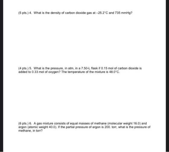 (5 pts.) 4. What is the density of carbon dioxide gas at -25.2°C and 735 mmHg? (4 pts.) 5. What is the pressure, in atm, in a