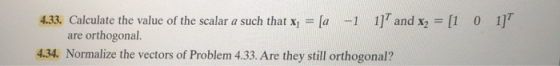 1] T and x,-[1 1]T 4.33. Calculate the value of the scalar a such that x,-[a 0 -1 are orthogonal. 4.34. Normalize the vectors