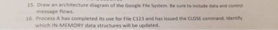 15. Draw an architecture diagram of the Google File System. Be sure to include data and control message flows. 16. Process A