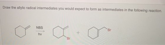 Draw the allylic radical intermediates you would expect to form as intermediates in the following reaction NBS Вг + hv Вr