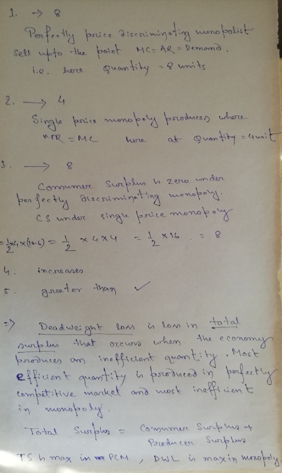 1. -> 8 Perfectly price discriminating monopolist sell upto the point MC=AR = Demand. i.e. here quantity & writs 2. 4 Single