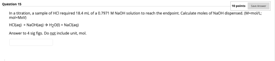 Question 15 10 points Save Answer In a titration, a sample of HCl required 18.4 mL of a 0.7971 M NaOH solution to reach the e