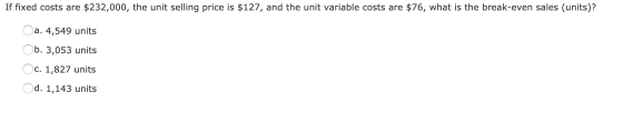 If fixed costs are $232,000, the unit selling price is $127, and the unit variable costs are $76, what is the break-even sale