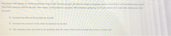 The project will require an initial investment of $25,000, but the project will also be using a company-owned truck that is n