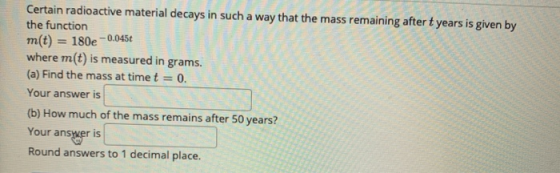 Certain radioactive material decays in such a way that the mass remaining after t years is given by the function m(t) = 180e