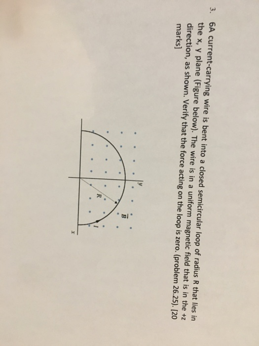 3. 6A current-carrying wire is bent into a closed semicircular loop of radius R that lies in the x, y plane (Figure below). T