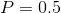 P=0.5