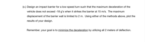(c.) Design an impact barrier for a low-speed turn such that the maximum deceleration of the vehicle does not exceed - 18 gs