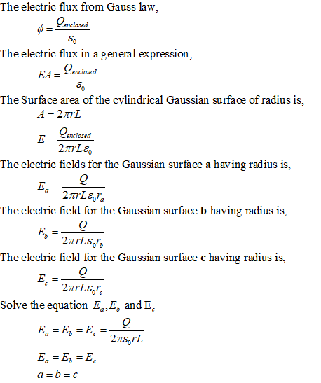 The electric flux from Gauss law, The electric flux in a general expression The Surface area of the cylindrical Gaussian surface of radius is, E- Lencloced The electric fields for the Gaussian surface a having radius is, The electric field for the Gaussian surface b having radius is, Ey The electric field for the Gaussian surface c having radius is, Solve the equation E,Ej and E