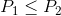 P_1\leq P_2