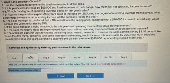 1. What is the products CM ratio? 2. Use the CM ratio to determine the break-even point in dollar sales. 3. If this years s