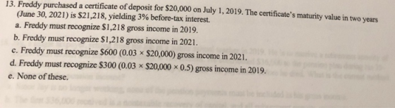 12. Freddy purchased a certificate of deposit for $20,000 on July 1, 2019. The certificates maturity value in two years (Jun
