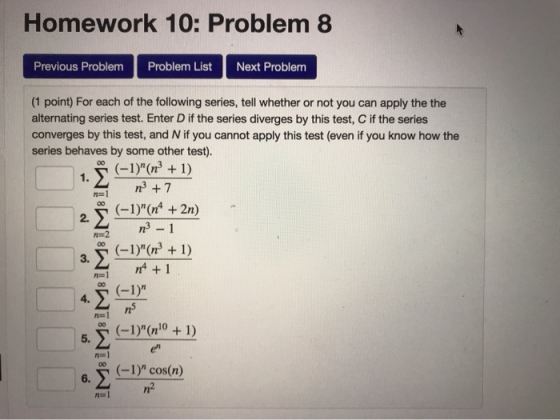 Homework 10: Problem 8 Previous Problem Problem List Next Problem (1 point) For each of the following series, tell whether or