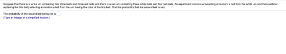 Suppose that there is a white urn containing two white balls and three red balls and there is a red urn containing three whit