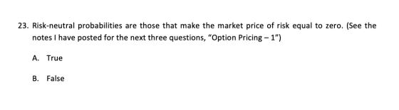 23. Risk-neutral probabilities are those that make the market price of risk equal to zero. (See the notes I have posted for t