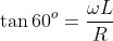 \tan 60^o = \frac{\omega L}{R}