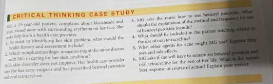 CRITICAL THINKING CASE STUDY 3. MG asks the nurse how to use benzoyl peroxide. What should the explanation of the method and