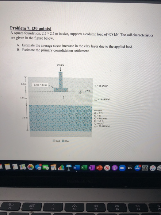 Problem 7: (30 points) A square foundation, 2.5 x 2.5 m in size, supports a column load of 478 kN. The soil characteristics a