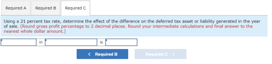 Required A Required B Required C Using a 21 percent tax rate, determine the effect of the difference on the deferred tax asse