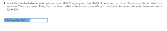 4. In addition to the balance in its bank account, Hills Company also has $260 of petty cash on hand. This amount is recorded