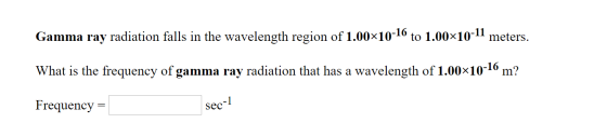 Gamma ray radiation falls in the wavelength region of 1.00x10-16 to 1.00x10-11 meters. What is the frequency of gamma ray rad