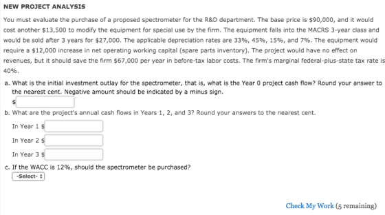 NEW PROJECT ANALYSIS You must evaluate the purchase of a proposed spectrometer for the R&D department. The base price is $90,