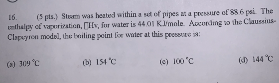 16. (5 pts.) Steam was heated within a set of pipes at a pressure of 88.6 psi. The enthalpy of vaporization, []Hv, for water