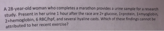 A 28-year-old woman who completes a marathon provides a urine sample for a research study. Present in her urine 1 hour after