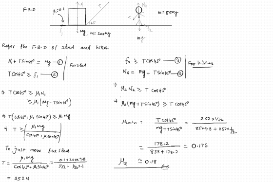 F.BD m = 85kg I ng m= 200kg Refer the F. B.D of sled and hiker Nit Tsin 45o = mg o Forsted T Coss5° >fi © fa > T cos 45o - Ne