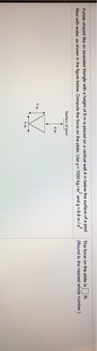 A plate shaped like an isoscelus triangle with a height of 9 m is placed on a vertical wall 4 m below the surface of a pool f