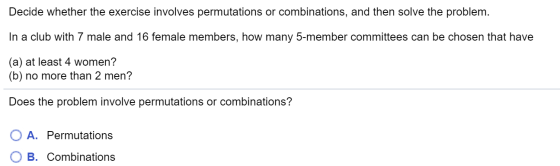 Decide whether the exercise involves permutations or combinations, and then solve the problem. In a club with 7 male and 16 f