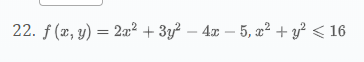 22. f (x, y) = 2x2 + 3y2 – 40 – 5, x2 + y2 < 16