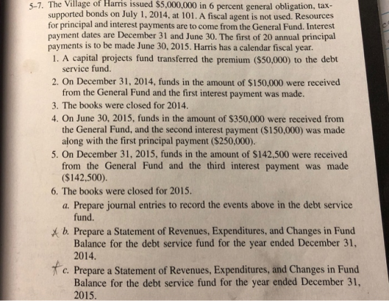 5-7. The Village of Harris issued $5,000,000 in 6 percent general obligation, tax- supported bonds on July 1, 2014, at 101. A