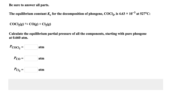 Be sure to answer all parts. The equilibrium constant K, for the decomposition of phosgene, COCl2, is 4.63 x 10–3 at 527°C: C