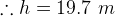 \therefore h=19.7\, \, m