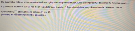 The quantitative data set under consideration has roughly a bell-shaped distribution. Apply the empirical rule to answer the