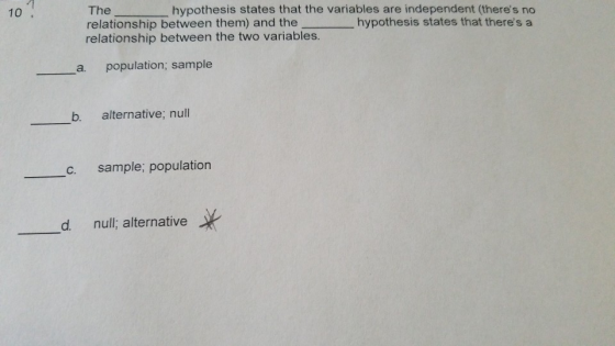 The- relationship between them) and the relationship between the two variables hypothesis states that the variables are independent (theres no tates that theres a 10 hypothesis s a population, sample b. alternative; null C. sample; population d. null; alternative