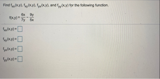 Find fx(x,y), fxy(x,y), fyx(x,y), and fyy(x,y) for the following function. 6x 9y f(x,y) = 7y 5x fox(x,y) = fxy(x,y) = fyx(x,y
