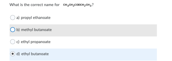 What is the correct name for CH2CH2COOCH2CH3? a) propyl ethanoate b) methyl butanoate c) ethyl propanoate d) ethyl butanoate