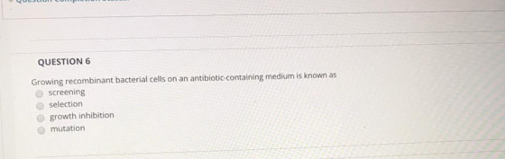 QUESTION 6 Growing recombinant bacterial cells on an antibiotic-containing medium is known as screening selection growth inhi